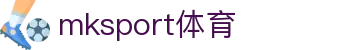 MK(体育科技有限公司)体育·官方网站"